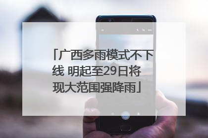 广西多雨模式不下线 明起至29日将现大范围强降雨