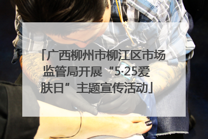 广西柳州市柳江区市场监管局开展“5·25爱肤日”主题宣传活动