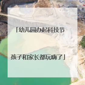 幼儿园办起科技节 孩子和家长都玩嗨了