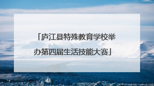 庐江县特殊教育学校举办第四届生活技能大赛