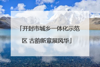 开封市城乡一体化示范区 古韵新章展风华