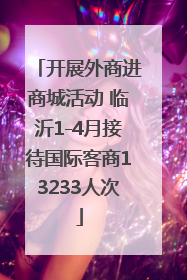 开展外商进商城活动 临沂1-4月接待国际客商13233人次