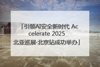 引领AI安全新时代 Accelerate 2025北亚巡展·北京站成功举办