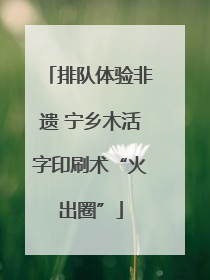 排队体验非遗 宁乡木活字印刷术“火出圈”