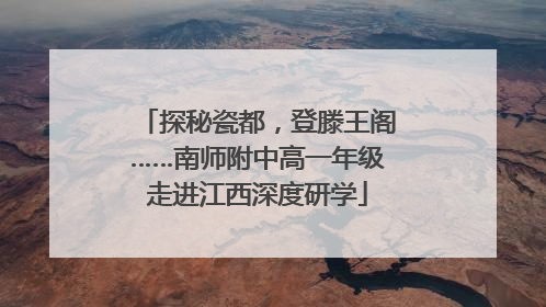 探秘瓷都，登滕王阁……南师附中高一年级走进江西深度研学