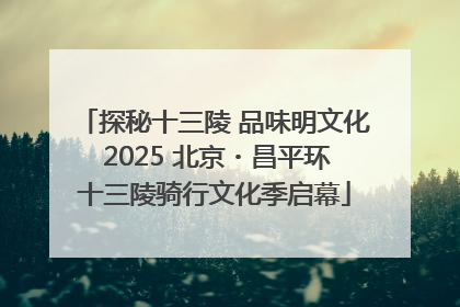 探秘十三陵 品味明文化 2025 北京・昌平环十三陵骑行文化季启幕