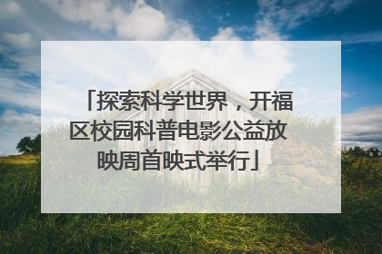 探索科学世界，开福区校园科普电影公益放映周首映式举行