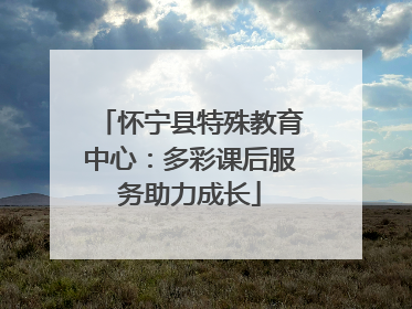 怀宁县特殊教育中心：多彩课后服务助力成长
