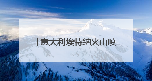 意大利埃特纳火山喷发 游客紧急撤离