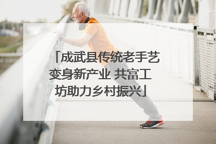 成武县传统老手艺变身新产业 共富工坊助力乡村振兴