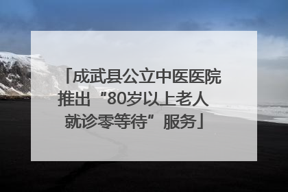 成武县公立中医医院推出“80岁以上老人就诊零等待”服务
