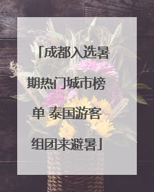 成都入选暑期热门城市榜单 泰国游客组团来避暑