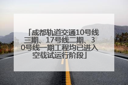 成都轨道交通10号线三期、17号线二期、30号线一期工程均已进入空载试运行阶段