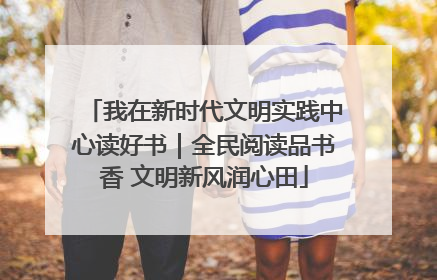 我在新时代文明实践中心读好书｜全民阅读品书香 文明新风润心田