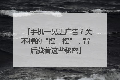 手机一晃进广告？关不掉的“摇一摇”，背后藏着这些秘密