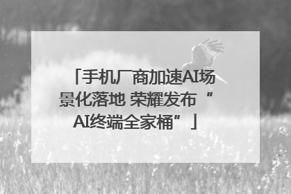 手机厂商加速AI场景化落地 荣耀发布“AI终端全家桶”