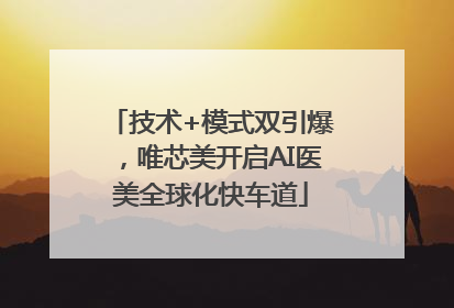 技术+模式双引爆，唯芯美开启AI医美全球化快车道