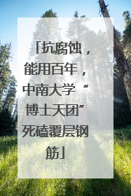 抗腐蚀，能用百年，中南大学“博士天团”死磕覆层钢筋