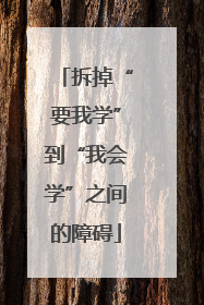 拆掉“要我学”到“我会学”之间的障碍