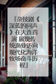 杂技剧《深蓝的回声》在大连首演 展现传统渔业迈向现代化海洋牧场奋斗历程