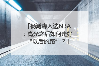 杨瀚森入选NBA：高光之后如何走好“以后的路”？
