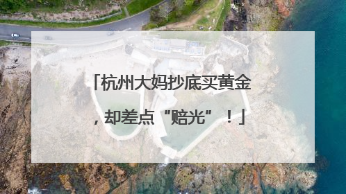 杭州大妈抄底买黄金，却差点“赔光”！