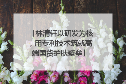 林清轩以研发为核，用专利技术筑就高端国货护肤壁垒