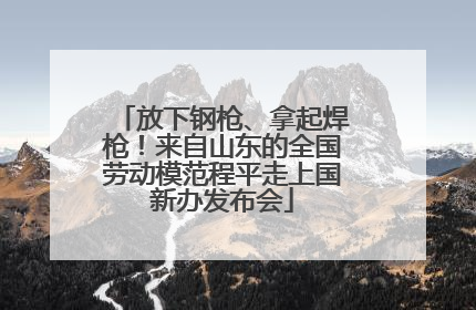 放下钢枪、拿起焊枪！来自山东的全国劳动模范程平走上国新办发布会