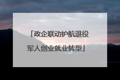 政企联动护航退役军人创业就业转型