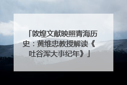 敦煌文献映照青海历史：黄维忠教授解读《吐谷浑大事纪年》