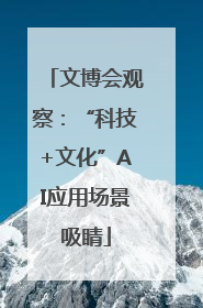 文博会观察：“科技+文化”AI应用场景吸睛