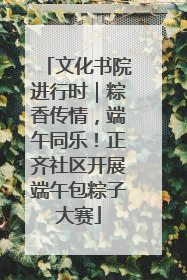 文化书院进行时｜粽香传情，端午同乐！正齐社区开展端午包粽子大赛