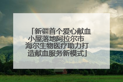 新疆首个爱心献血小屋落地阿拉尔市 海尔生物医疗助力打造献血服务新模式
