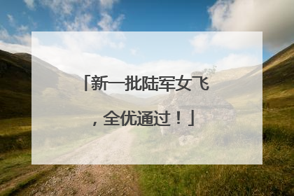 新一批陆军女飞，全优通过！
