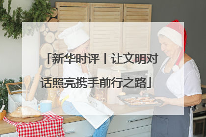 新华时评丨让文明对话照亮携手前行之路