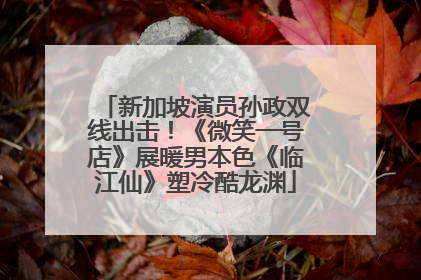 新加坡演员孙政双线出击！《微笑一号店》展暖男本色《临江仙》塑冷酷龙渊