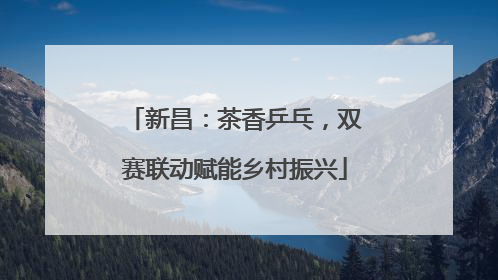 新昌：茶香乒乓，双赛联动赋能乡村振兴