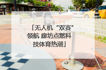 无人机“双赛”领航 廊坊点燃科技体育热潮