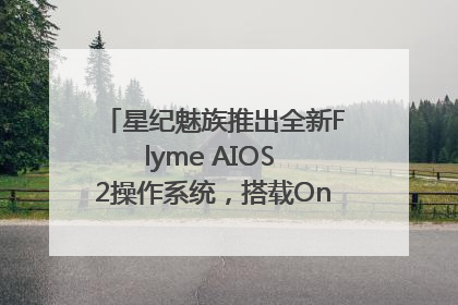 星纪魅族推出全新Flyme AIOS 2操作系统，搭载OneMind四大引擎