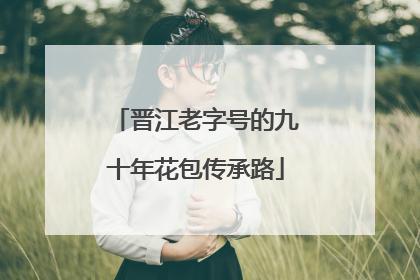 晋江老字号的九十年花包传承路