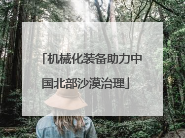 机械化装备助力中国北部沙漠治理