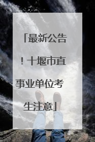 最新公告！十堰市直事业单位考生注意