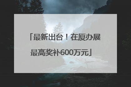 最新出台！在厦办展最高奖补600万元