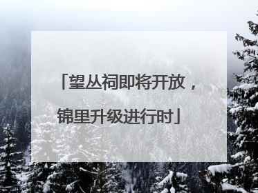 望丛祠即将开放，锦里升级进行时