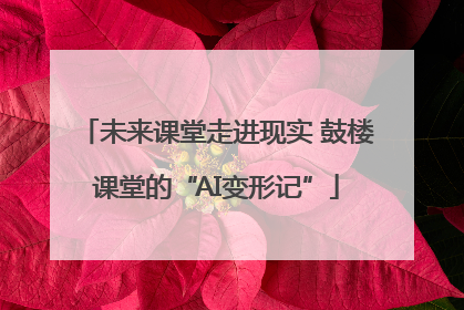 未来课堂走进现实 鼓楼课堂的“AI变形记”