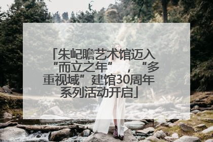 朱屺瞻艺术馆迈入 “而立之年” ，“多重视域”建馆30周年系列活动开启