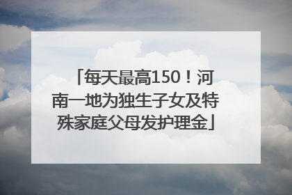 每天最高150！河南一地为独生子女及特殊家庭父母发护理金