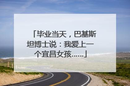 毕业当天，巴基斯坦博士说：我爱上一个宜昌女孩……