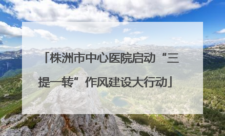 株洲市中心医院启动“三提一转”作风建设大行动