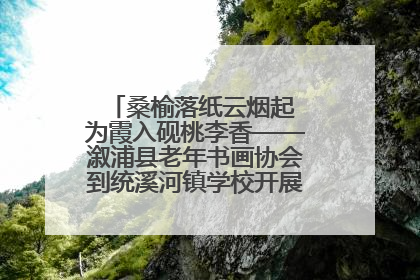 桑榆落纸云烟起 为霞入砚桃李香——溆浦县老年书画协会到统溪河镇学校开展书画进校园活动